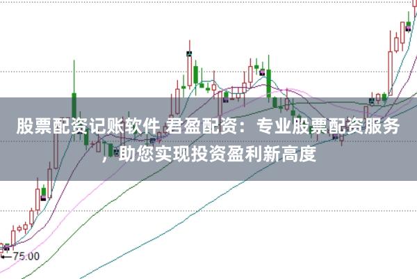 股票配资记账软件 君盈配资：专业股票配资服务，助您实现投资盈利新高度