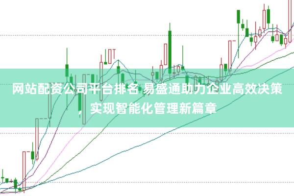 网站配资公司平台排名 易盛通助力企业高效决策，实现智能化管理新篇章