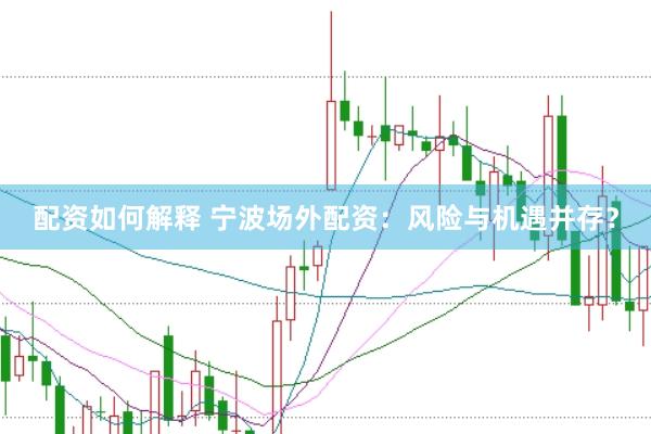 配资如何解释 宁波场外配资：风险与机遇并存？