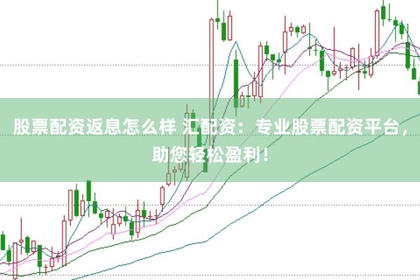 股票配资返息怎么样 汇配资：专业股票配资平台，助您轻松盈利！