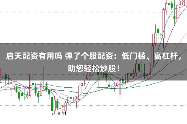 启天配资有用吗 弹了个股配资：低门槛、高杠杆，助您轻松炒股！