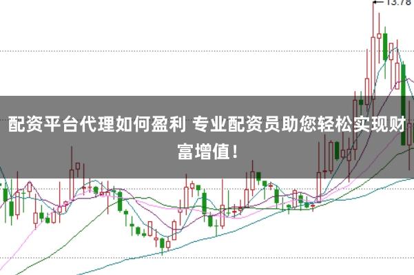 配资平台代理如何盈利 专业配资员助您轻松实现财富增值！