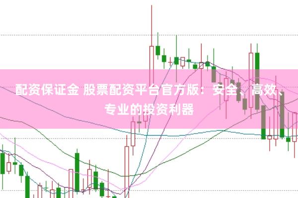 配资保证金 股票配资平台官方版：安全、高效、专业的投资利器