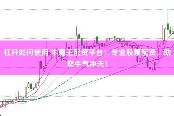 杠杆如何使用 牛魔王配资平台：专业股票配资，助您牛气冲天！