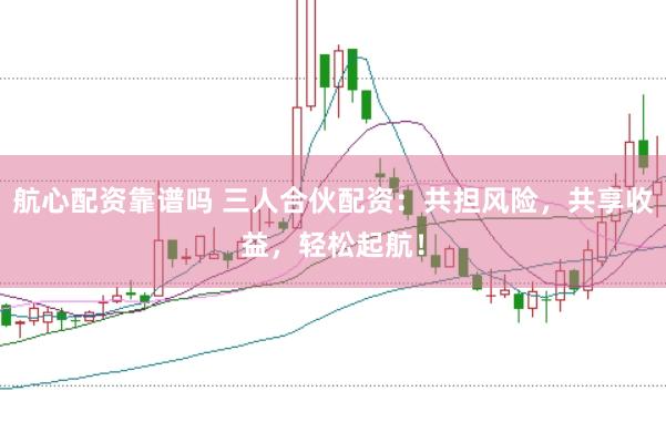 航心配资靠谱吗 三人合伙配资：共担风险，共享收益，轻松起航！