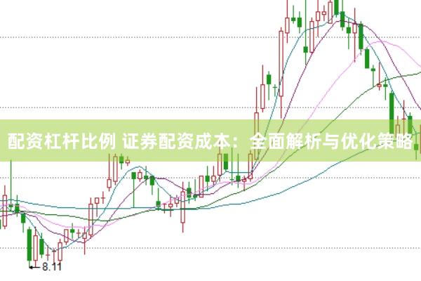 配资杠杆比例 证券配资成本：全面解析与优化策略