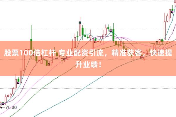 股票100倍杠杆 专业配资引流，精准获客，快速提升业绩！