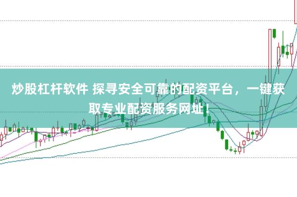 炒股杠杆软件 探寻安全可靠的配资平台，一键获取专业配资服务网址！