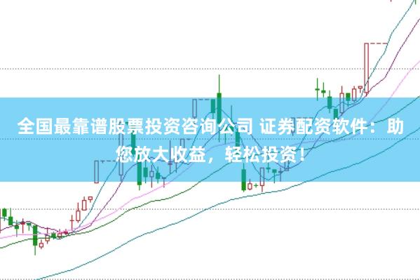 全国最靠谱股票投资咨询公司 证券配资软件：助您放大收益，轻松投资！