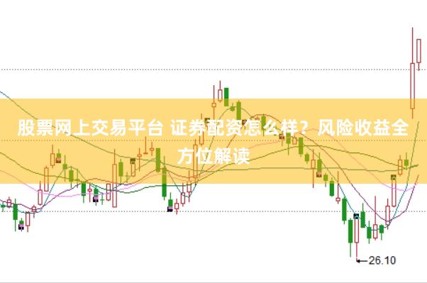 股票网上交易平台 证券配资怎么样？风险收益全方位解读
