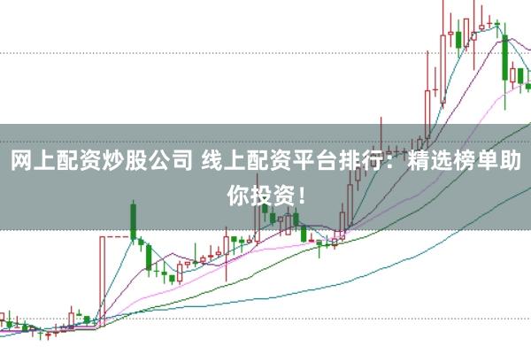 网上配资炒股公司 线上配资平台排行：精选榜单助你投资！