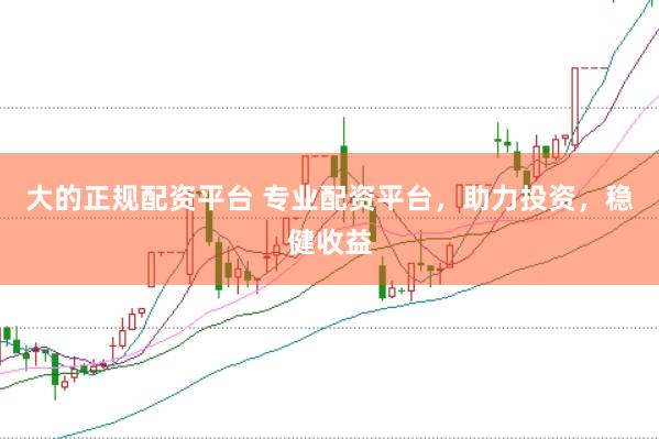大的正规配资平台 专业配资平台，助力投资，稳健收益