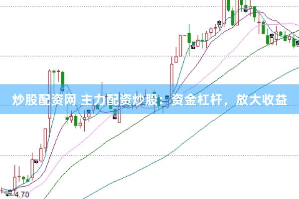 炒股配资网 主力配资炒股：资金杠杆，放大收益