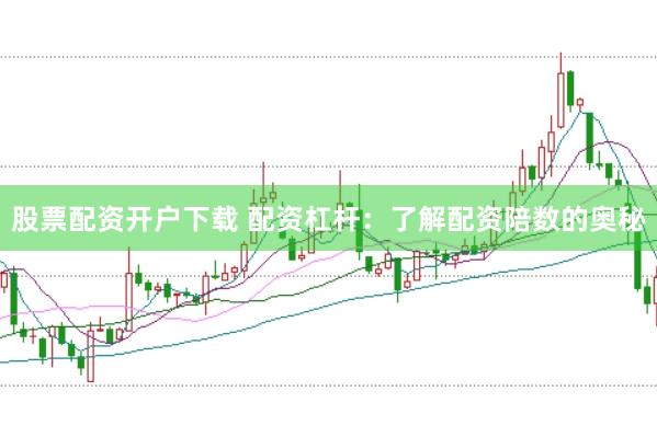 股票配资开户下载 配资杠杆：了解配资陪数的奥秘