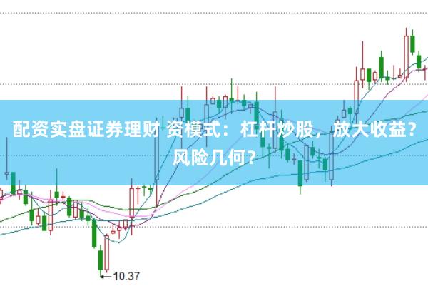 配资实盘证券理财 资模式：杠杆炒股，放大收益？风险几何？