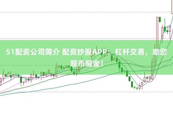 51配资公司简介 配资炒股APP：杠杆交易，助您股市掘金！