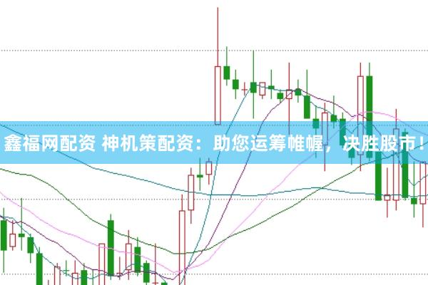 鑫福网配资 神机策配资：助您运筹帷幄，决胜股市！