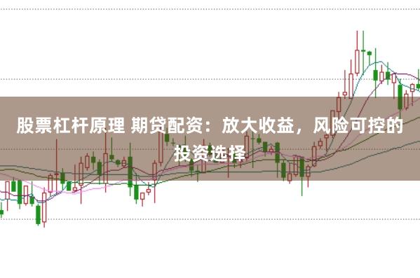 股票杠杆原理 期贷配资：放大收益，风险可控的投资选择