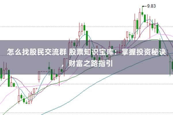 怎么找股民交流群 股票知识宝库：掌握投资秘诀，财富之路指引