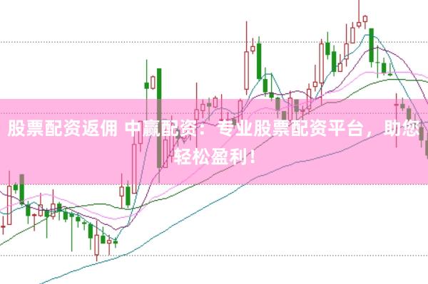 股票配资返佣 中赢配资：专业股票配资平台，助您轻松盈利！