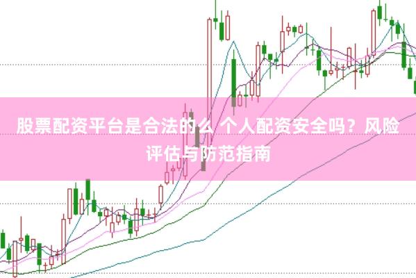股票配资平台是合法的么 个人配资安全吗？风险评估与防范指南