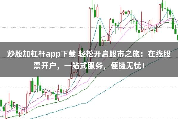 炒股加杠杆app下载 轻松开启股市之旅：在线股票开户，一站式服务，便捷无忧！