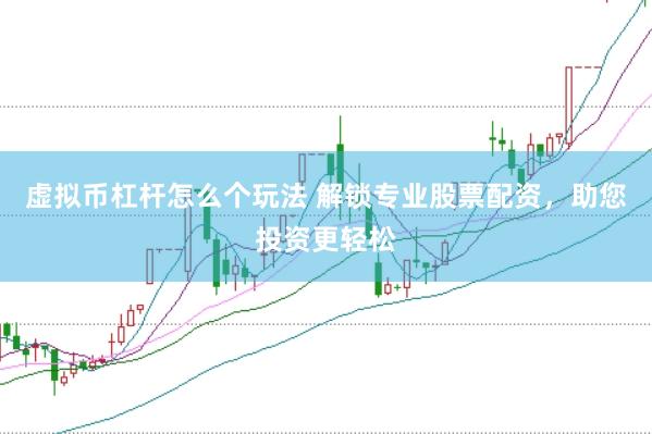 虚拟币杠杆怎么个玩法 解锁专业股票配资，助您投资更轻松