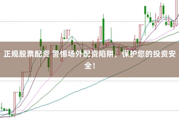 正规股票配资 警惕场外配资陷阱，保护您的投资安全！