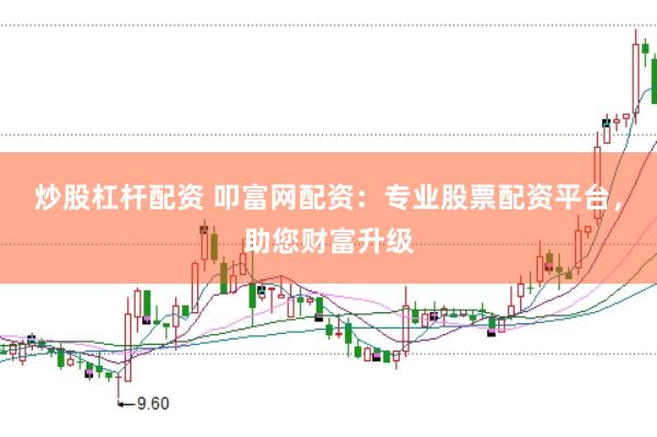 炒股杠杆配资 叩富网配资：专业股票配资平台，助您财富升级
