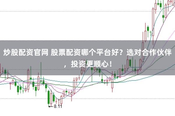 炒股配资官网 股票配资哪个平台好？选对合作伙伴，投资更顺心！