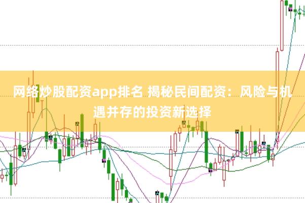 网络炒股配资app排名 揭秘民间配资：风险与机遇并存的投资新选择