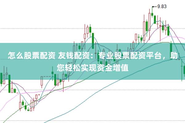 怎么股票配资 友钱配资：专业股票配资平台，助您轻松实现资金增值