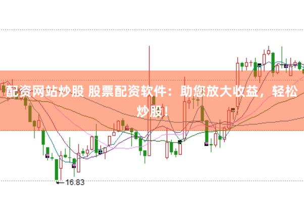 配资网站炒股 股票配资软件：助您放大收益，轻松炒股！