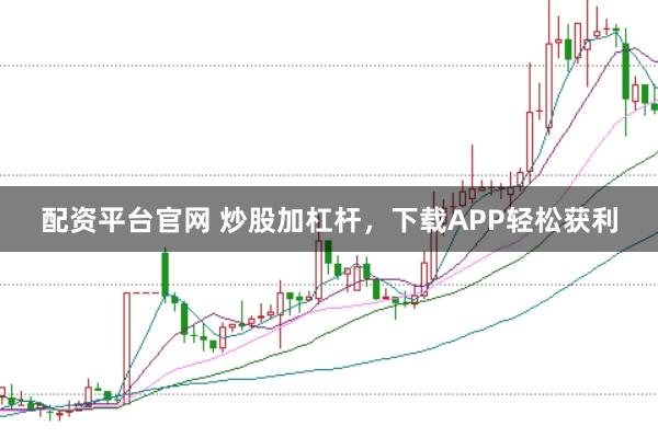 配资平台官网 炒股加杠杆，下载APP轻松获利