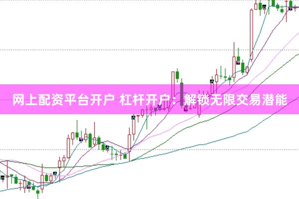 网上配资平台开户 杠杆开户：解锁无限交易潜能