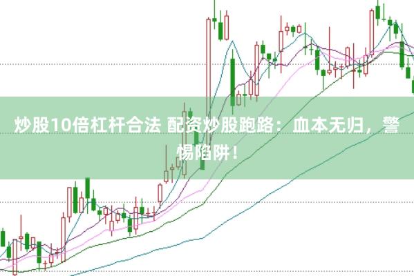 炒股10倍杠杆合法 配资炒股跑路：血本无归，警惕陷阱！