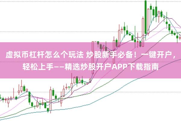 虚拟币杠杆怎么个玩法 炒股新手必备！一键开户，轻松上手——精选炒股开户APP下载指南