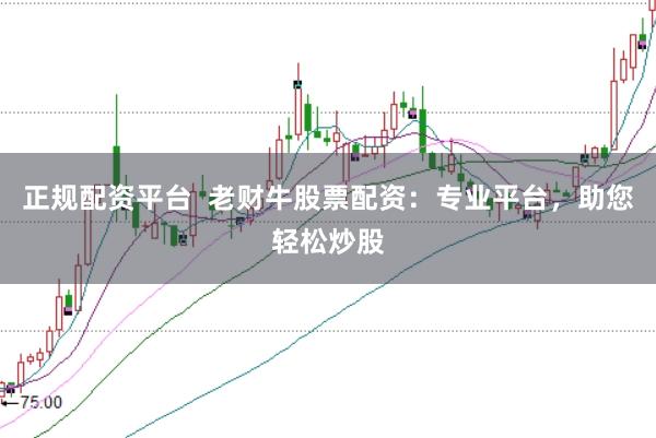 正规配资平台  老财牛股票配资：专业平台，助您轻松炒股