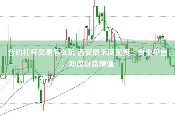 合约杠杆交易怎么玩 西安鼎禾网配资：专业平台，助您财富增值
