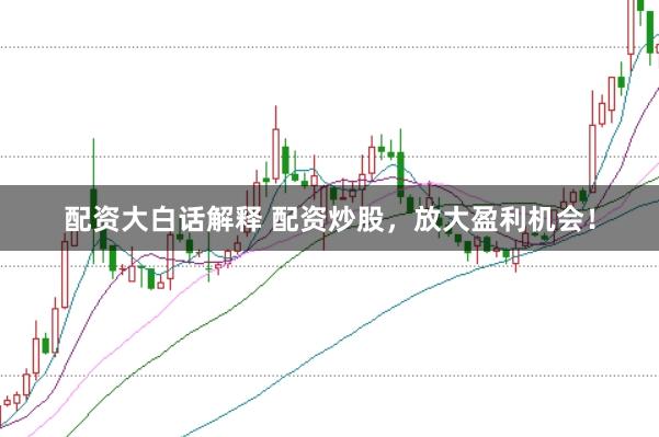 配资大白话解释 配资炒股，放大盈利机会！