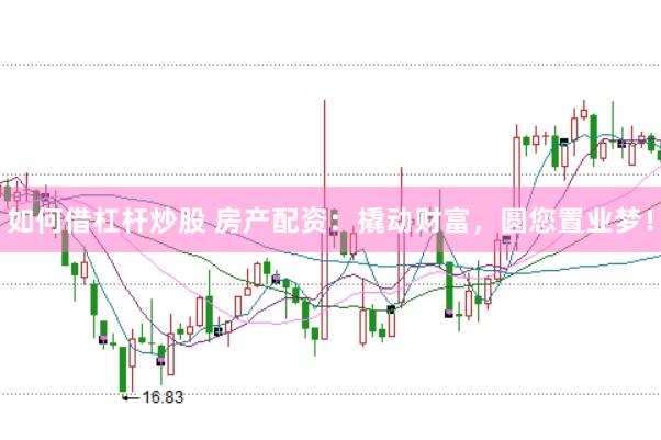 如何借杠杆炒股 房产配资：撬动财富，圆您置业梦！