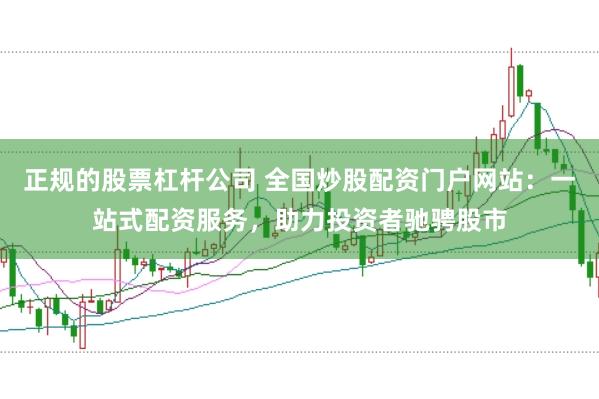 正规的股票杠杆公司 全国炒股配资门户网站：一站式配资服务，助力投资者驰骋股市