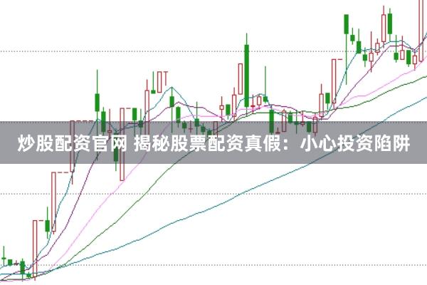 炒股配资官网 揭秘股票配资真假：小心投资陷阱