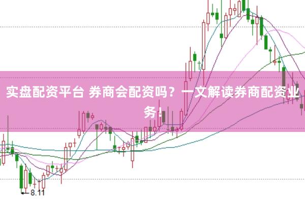 实盘配资平台 券商会配资吗？一文解读券商配资业务！