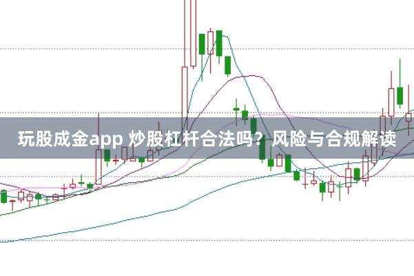 玩股成金app 炒股杠杆合法吗？风险与合规解读