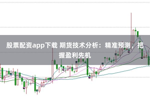 股票配资app下载 期货技术分析：精准预测，把握盈利先机