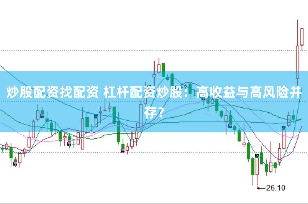 炒股配资找配资 杠杆配资炒股:高收益与高风险并存?