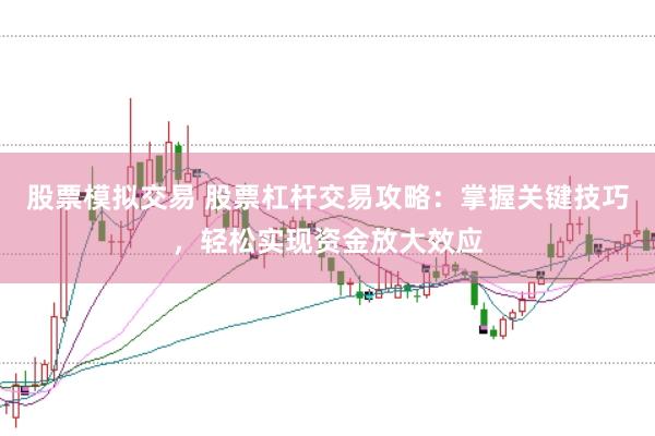 股票模拟交易 股票杠杆交易攻略:掌握关键技巧,轻松实现资金放大效应