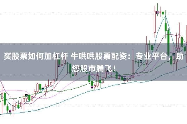买股票如何加杠杆 牛哄哄股票配资:专业平台,助您股市腾飞!