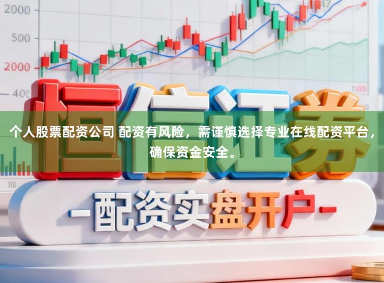 个人股票配资公司 配资有风险，需谨慎选择专业在线配资平台，确保资金安全。